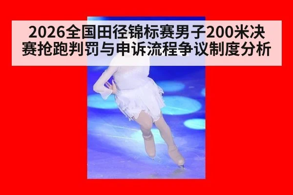 2026全国田径锦标赛男子200米决赛抢跑判罚与申诉流程争议制度分析